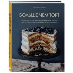 Книга "Больше чем торт. Рецепты потрясающих бисквитных тортов для тех, кто хочет создавать, а не повторять" 